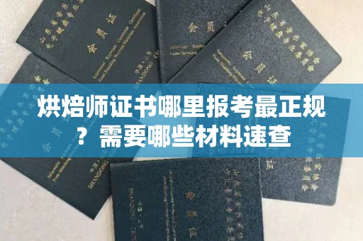 全国烘焙师证书哪里报考最正规?需要哪些材料速查