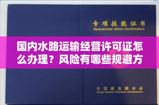 全国国内水路运输经营许可证怎么办理?风险有哪些规避方法?