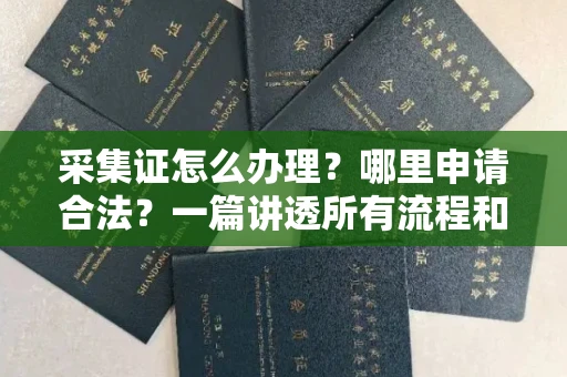 全国采集证怎么办理?哪里申请合法?一篇讲透所有流程和细节
