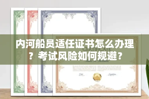 全国内河船员适任证书怎么办理?考试风险如何规避?