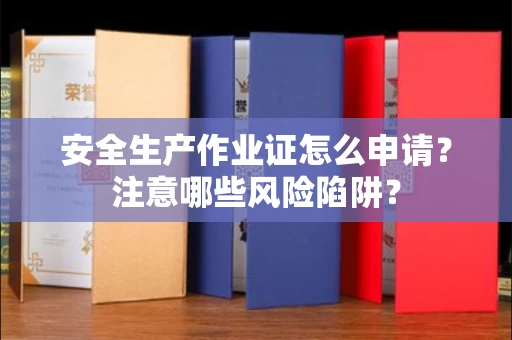 全国安全生产作业证怎么申请?注意哪些风险陷阱?