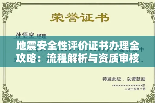 全国地震安全性评价证书办理全攻略:流程解析与资质审核实战技巧