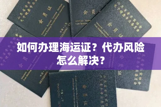 全国如何办理海运证?代办风险怎么解决?