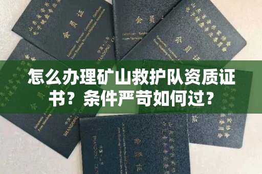 全国怎么办理矿山救护队资质证书?条件严苛如何过?