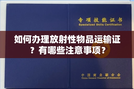 全国如何办理放射性物品运输证?有哪些注意事项?