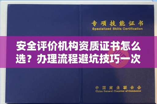全国安全评价机构资质证书怎么选?办理流程避坑技巧一次说清