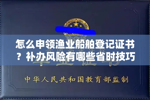 全国怎么申领渔业船舶登记证书?补办风险有哪些省时技巧?