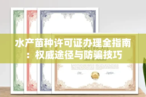 全国水产苗种许可证办理全指南:权威途径与防骗技巧