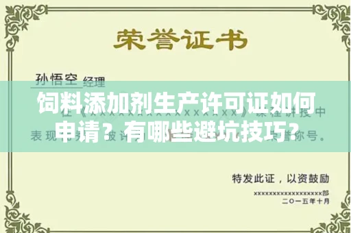 全国饲料添加剂生产许可证如何申请?有哪些避坑技巧?