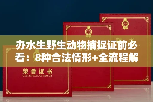 全国办水生野生动物捕捉证前必看:8种合法情形+全流程解析