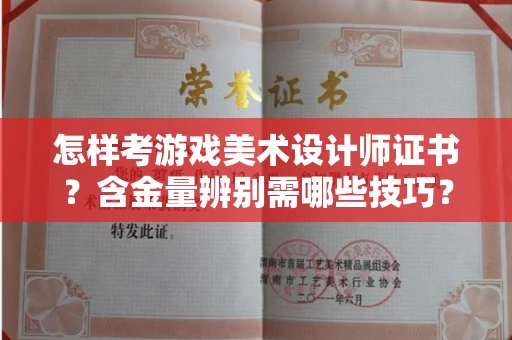 全国怎样考游戏美术设计师证书?含金量辨别需哪些技巧?
