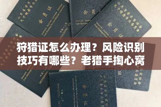 全国狩猎证怎么办理?风险识别技巧有哪些?老猎手掏心窝子说真话