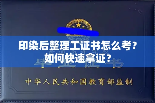 全国印染后整理工证书怎么考?如何快速拿证?