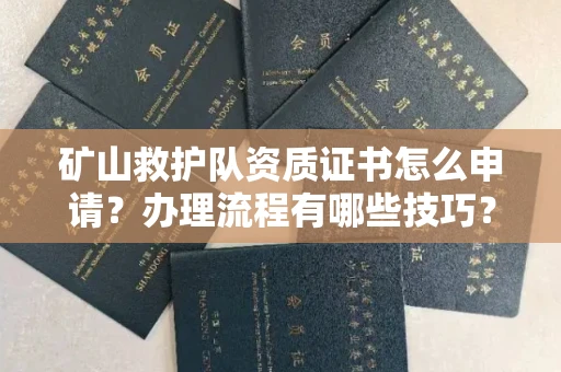全国矿山救护队资质证书怎么申请?办理流程有哪些技巧?