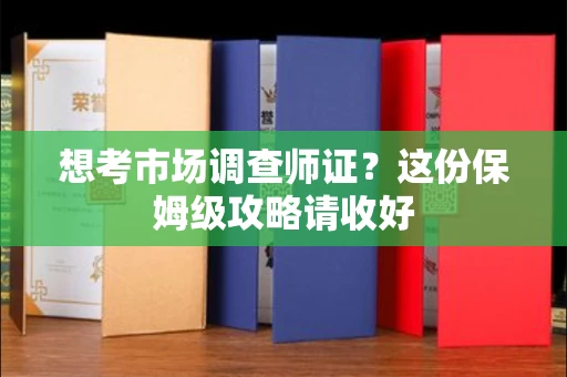 全国想考市场调查师证?这份保姆级攻略请收好