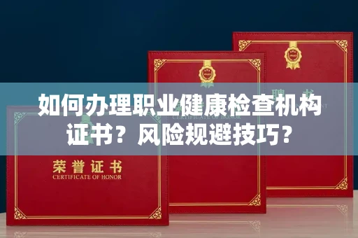 全国如何办理职业健康检查机构证书?风险规避技巧?