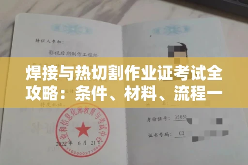 全国焊接与热切割作业证考试全攻略:条件、材料、流程一网打尽!