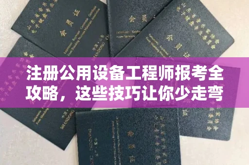 全国注册公用设备工程师报考全攻略,这些技巧让你少走弯路!
