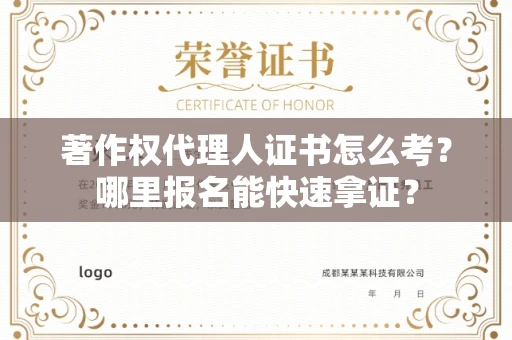 全国著作权代理人证书怎么考?哪里报名能快速拿证? 全国著作权代理人证书怎么考?哪里报名能快速拿证?
