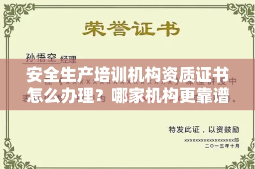 全国安全生产培训机构资质证书怎么办理?哪家机构更靠谱?