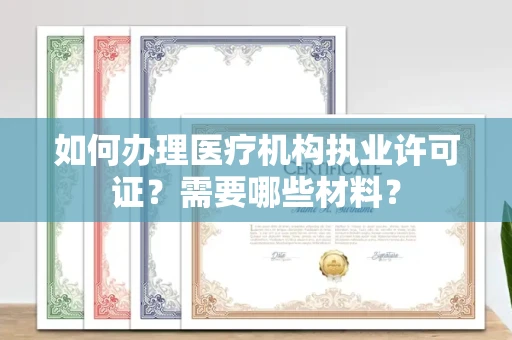 全国如何办理医疗机构执业许可证?需要哪些材料?