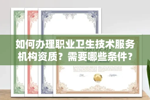 全国如何办理职业卫生技术服务机构资质?需要哪些条件?