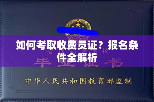 全国如何考取收费员证?报名条件全解析