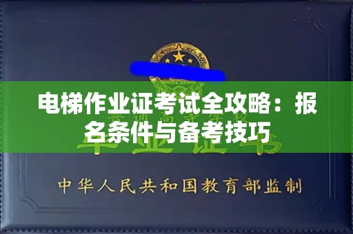 全国电梯作业证考试全攻略:报名条件与备考技巧