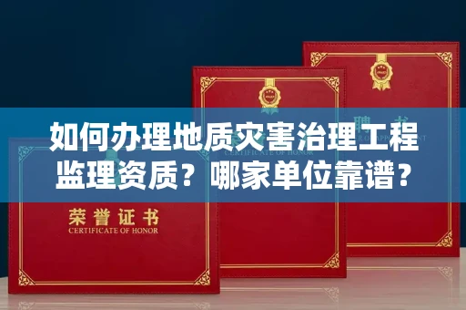 全国如何办理地质灾害治理工程监理资质？哪家单位靠谱？
