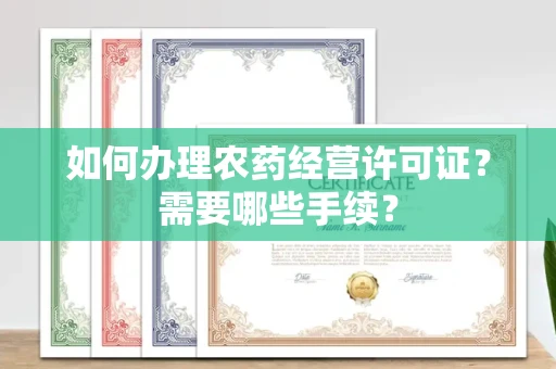 全国如何办理农药经营许可证?需要哪些手续?