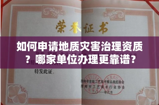 全国如何申请地质灾害治理资质?哪家单位办理更靠谱?