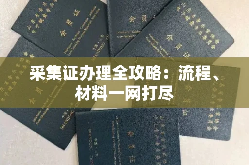 全国采集证办理全攻略:流程、材料一网打尽