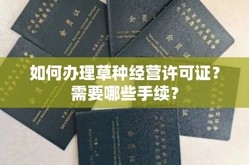 全国如何办理草种经营许可证？需要哪些手续？