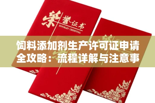 全国饲料添加剂生产许可证申请全攻略:流程详解与注意事项