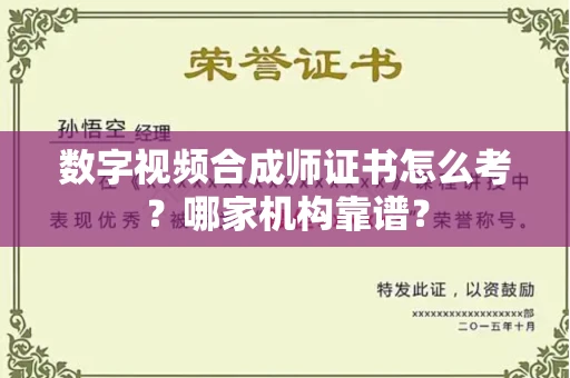 全国数字视频合成师证书怎么考?哪家机构靠谱?